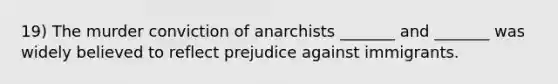 19) The murder conviction of anarchists _______ and _______ was widely believed to reflect prejudice against immigrants.