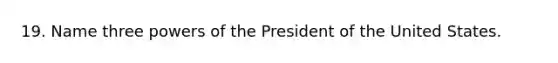 19. Name three powers of the President of the United States.