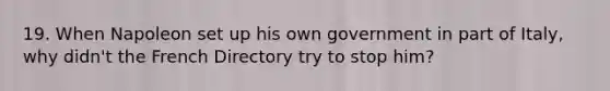 19. When Napoleon set up his own government in part of Italy, why didn't the French Directory try to stop him?