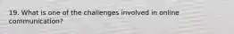 19. What is one of the challenges involved in online communication?