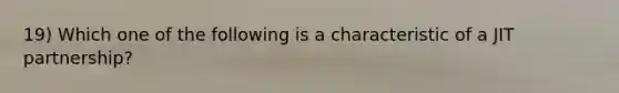 19) Which one of the following is a characteristic of a JIT partnership?