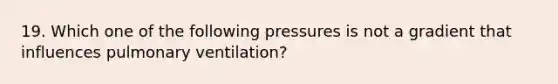 19. Which one of the following pressures is not a gradient that influences pulmonary ventilation?