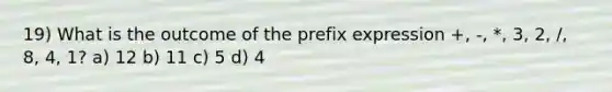 19) What is the outcome of the prefix expression +, -, *, 3, 2, /, 8, 4, 1? a) 12 b) 11 c) 5 d) 4