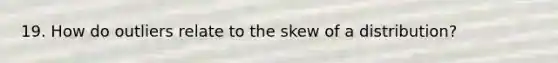 19. How do outliers relate to the skew of a distribution?