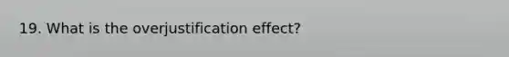 19. What is the overjustification effect?