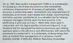 19. (p. 396) Total quality management (TQM) A. Is a philosophy of managing a set of business practices that emphasizes continuous improvement in all phases of operations, 100% accuracy in performing tasks, involvement and empowerment of employees at all levels, team-based work design, benchmarking and total customer satisfaction B. Is a valuable tool for helping company managers identify what the best practice is for performing a particular activity C. Works best when used in conjunction with Six Sigma quality control techniques D. Is an excellent tool for reengineering business processes and making quantum gains in the efficiency and effectiveness with which the processes are performed E. Is a philosophy of doing things that aims at mistake-free management of a company's entire business AACSB: 3 Difficulty: Medium Taxonomy: Knowledge