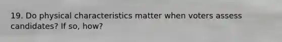 19. Do physical characteristics matter when voters assess candidates? If so, how?