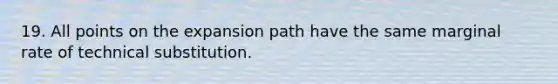 19. All points on the expansion path have the same marginal rate of technical substitution.