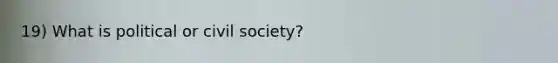 19) What is political or civil society?