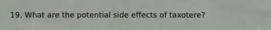 19. What are the potential side effects of taxotere?