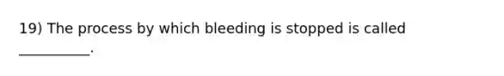 19) The process by which bleeding is stopped is called __________.