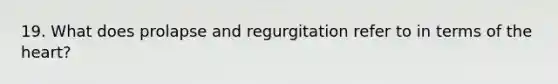 19. What does prolapse and regurgitation refer to in terms of the heart?