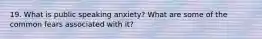 19. What is public speaking anxiety? What are some of the common fears associated with it?