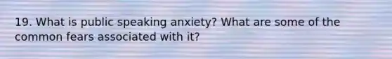 19. What is public speaking anxiety? What are some of the common fears associated with it?