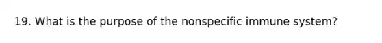 19. What is the purpose of the nonspecific immune system?