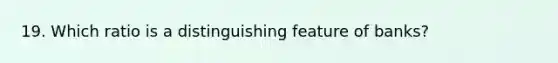 19. Which ratio is a distinguishing feature of banks?