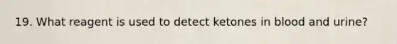 19. What reagent is used to detect ketones in blood and urine?