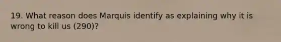 19. What reason does Marquis identify as explaining why it is wrong to kill us (290)?