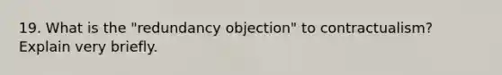 19. What is the "redundancy objection" to contractualism? Explain very briefly.