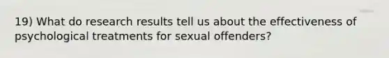 19) What do research results tell us about the effectiveness of psychological treatments for sexual offenders?