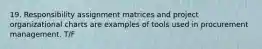 19. Responsibility assignment matrices and project organizational charts are examples of tools used in procurement management. T/F