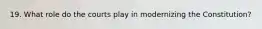 19. What role do the courts play in modernizing the Constitution?