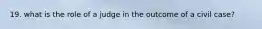 19. what is the role of a judge in the outcome of a civil case?