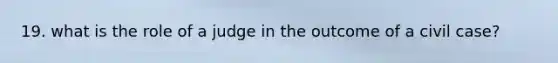 19. what is the role of a judge in the outcome of a civil case?