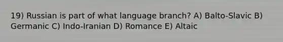 19) Russian is part of what language branch? A) Balto-Slavic B) Germanic C) Indo-Iranian D) Romance E) Altaic