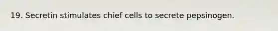 19. Secretin stimulates chief cells to secrete pepsinogen.