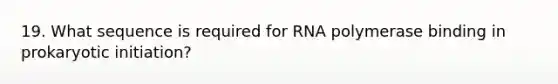 19. What sequence is required for RNA polymerase binding in prokaryotic initiation?