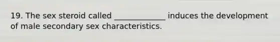 19. The sex steroid called _____________ induces the development of male secondary sex characteristics.