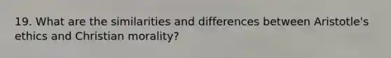 19. What are the similarities and differences between Aristotle's ethics and Christian morality?