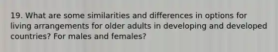 19. What are some similarities and differences in options for living arrangements for older adults in developing and developed countries? For males and females?