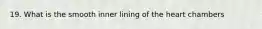 19. What is the smooth inner lining of the heart chambers