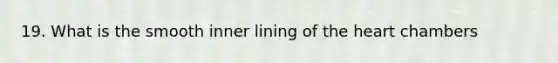 19. What is the smooth inner lining of the heart chambers