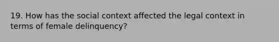 19. How has the social context affected the legal context in terms of female delinquency?