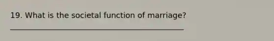 19. What is the societal function of marriage? _____________________________________________