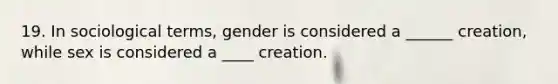 19. In sociological terms, gender is considered a ______ creation, while sex is considered a ____ creation.