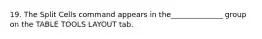 19. The Split Cells command appears in the______________ group on the TABLE TOOLS LAYOUT tab.