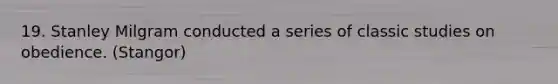 19. Stanley Milgram conducted a series of classic studies on obedience. (Stangor)