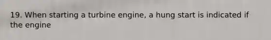 19. When starting a turbine engine, a hung start is indicated if the engine