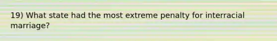 19) What state had the most extreme penalty for interracial marriage?