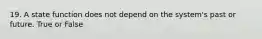 19. A state function does not depend on the system's past or future. True or False