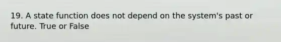 19. A state function does not depend on the system's past or future. True or False