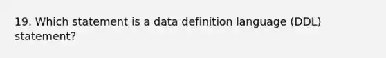 19. Which statement is a data definition language (DDL) statement?