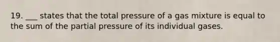 19. ___ states that the total pressure of a gas mixture is equal to the sum of the partial pressure of its individual gases.