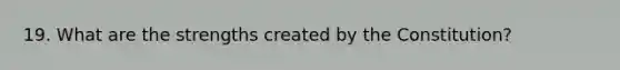 19. What are the strengths created by the Constitution?