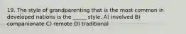 19. The style of grandparenting that is the most common in developed nations is the _____ style. A) involved B) companionate C) remote D) traditional