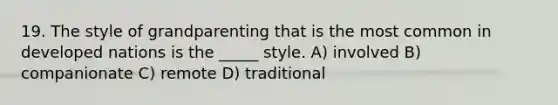 19. The style of grandparenting that is the most common in developed nations is the _____ style. A) involved B) companionate C) remote D) traditional